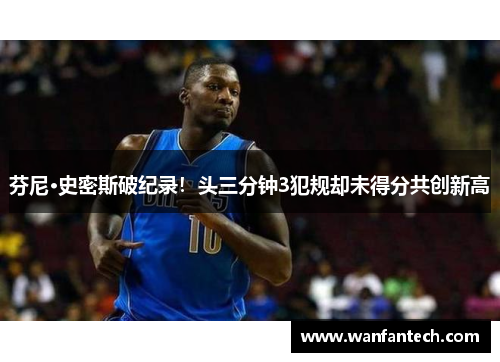 芬尼·史密斯破纪录！头三分钟3犯规却未得分共创新高